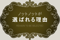 ノットノットが 選ばれる理由 REASON TO BE SELECTED