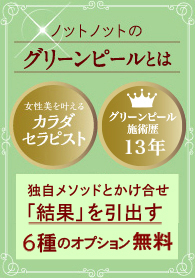 ノットノットのグリーンピールとは？グリーンピール施術歴13年 女性美を叶えるカラダセラピストが独自のメソッドとかけ合わせた「結果」を引出す技術 6種のオプション無料