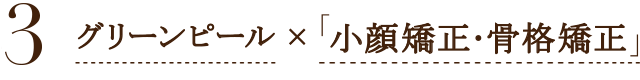 3 「グリーンピール」×「小顔矯正・骨格矯正」との相乗効果で体を整える