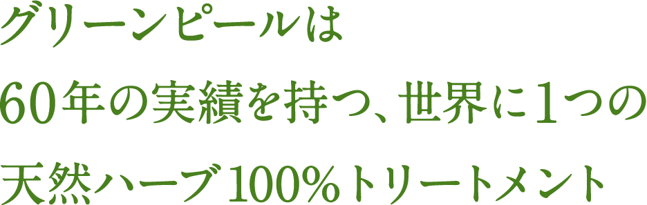 グリーンピールは60年の実績を持つ、世界に1つの天然ハーブ100%トリートメント