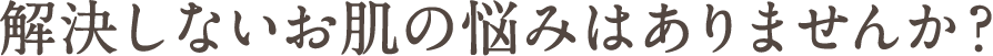 解決しないお肌の悩みはありませんか？
