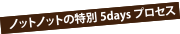 ノットノットの特別5daysプロセス