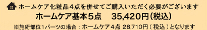 ホームケア化粧品5点を併せてご購入いただく必要がございます ボディホームケア5点　35,420円（税込）※施術部位1パーツの場合：ホームケア4点 28,710円（税込）となります