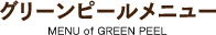 グリーンピールメニュー MENU of GREEN PEEL