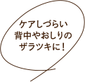 ケアしづらい背中やおしりのザラツキに！