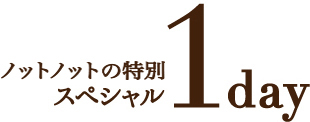 スペシャル1dayに一手間加えた２日間 ノットノットの特別スペシャル 1day
