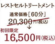 リアボーテ レストセルトリートメント通常価格［60分］ 20,300円（税込） 初回限定 ［60分］ 16,500円（税込）