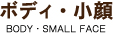 ボディ・小顔 BODY・SMALL FACE